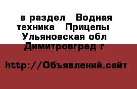  в раздел : Водная техника » Прицепы . Ульяновская обл.,Димитровград г.